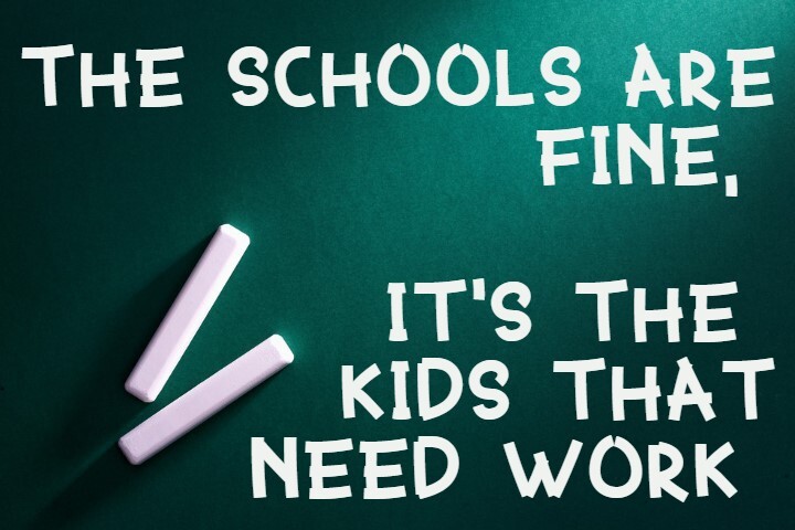 The Schools Are Fine, It’s The Kids That Need Work.